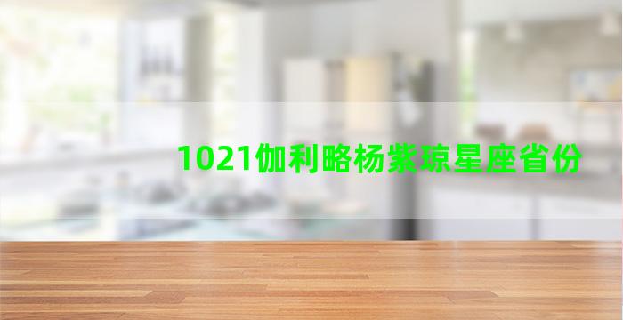 1021伽利略杨紫琼星座省份