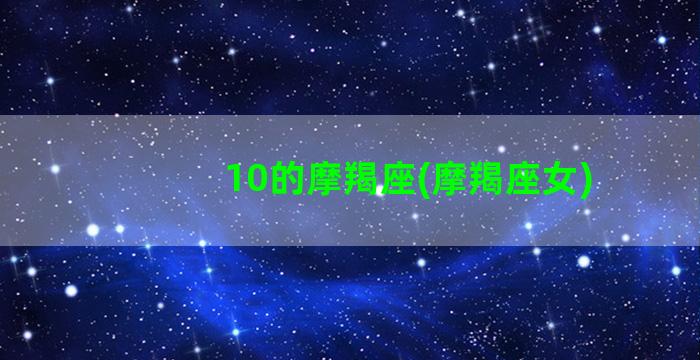 10的摩羯座(摩羯座女)