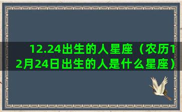 12.24出生的人星座（农历12月24日出生的人是什么星座）