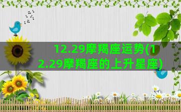 12.29摩羯座运势(12.29摩羯座的上升星座)