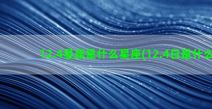 12.4星座是什么星座(12.4日是什么星座)