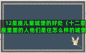 12星座儿童城堡的好处（十二星座里面的人他们是住怎么样的城堡）