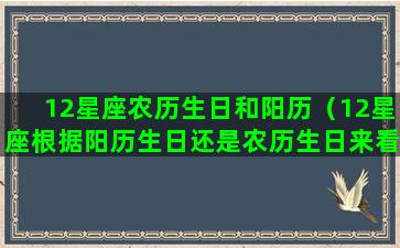 12星座农历生日和阳历（12星座根据阳历生日还是农历生日来看）