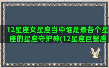 12星座女星座当中谁是最各个星座的星座守护神(12星座巨蟹座和什么星座最配)