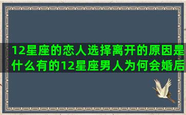 12星座的恋人选择离开的原因是什么有的12星座男人为何会婚后出轨呢