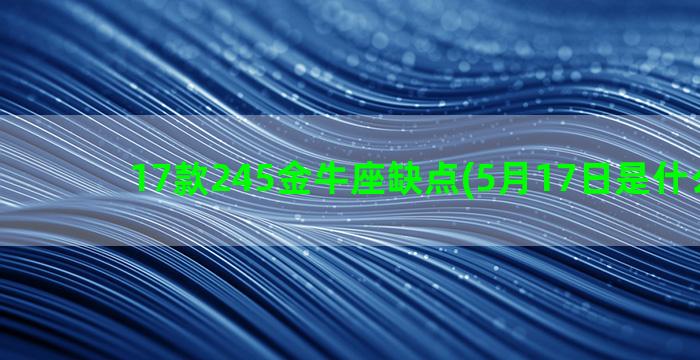 17款245金牛座缺点(5月17日是什么金牛)