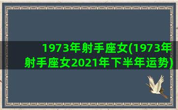 1973年射手座女(1973年射手座女2021年下半年运势)