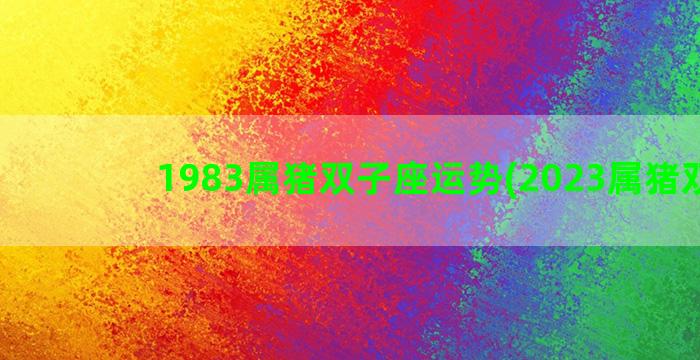 1983属猪双子座运势(2023属猪双子)