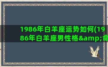 1986年白羊座运势如何(1986年白羊座男性格&命运)