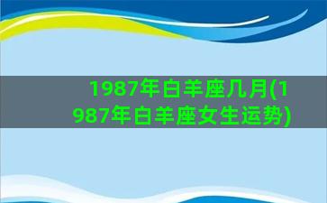 1987年白羊座几月(1987年白羊座女生运势)