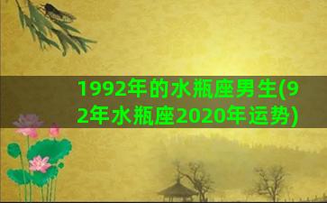 1992年的水瓶座男生(92年水瓶座2020年运势)