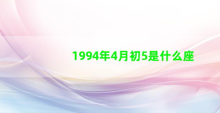 1994年4月初5是什么座