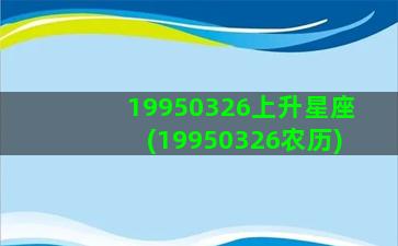 19950326上升星座(19950326农历)