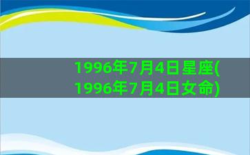 1996年7月4日星座(1996年7月4日女命)