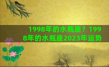 1998年的水瓶座？1998年的水瓶座2023年运势