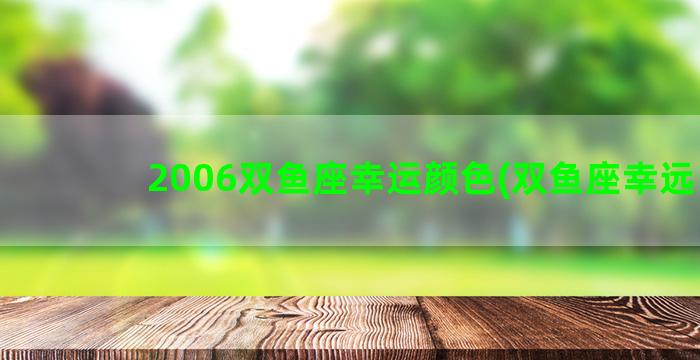 2006双鱼座幸运颜色(双鱼座幸远日)