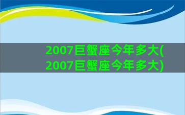 2007巨蟹座今年多大(2007巨蟹座今年多大)