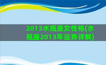 2013水瓶座女性格(水瓶座2013年运势详解)