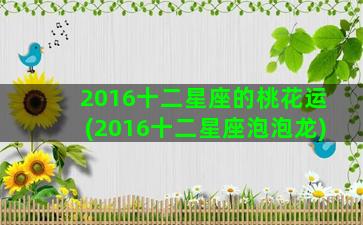 2016十二星座的桃花运(2016十二星座泡泡龙)