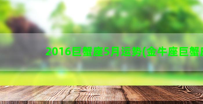 2016巨蟹座5月运势(金牛座巨蟹座)