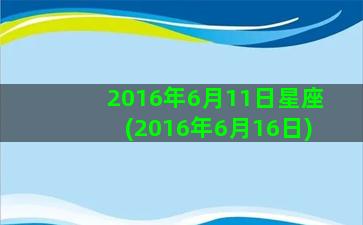 2016年6月11日星座(2016年6月16日)