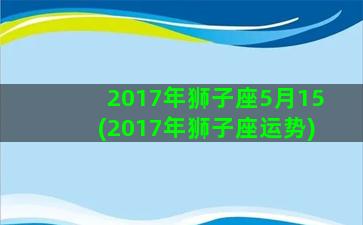 2017年狮子座5月15(2017年狮子座运势)