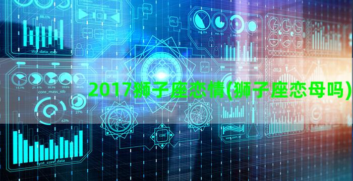 2017狮子座恋情(狮子座恋母吗)