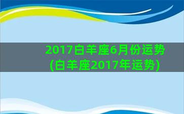 2017白羊座6月份运势(白羊座2017年运势)