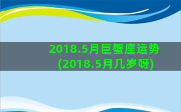 2018.5月巨蟹座运势(2018.5月几岁呀)