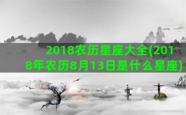 2018农历星座大全(2018年农历8月13日是什么星座)