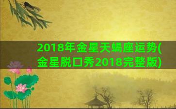 2018年金星天蝎座运势(金星脱口秀2018完整版)