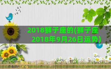 2018狮子座的(狮子座2018年9月26日运势)