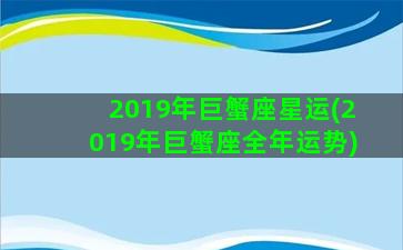 2019年巨蟹座星运(2019年巨蟹座全年运势)