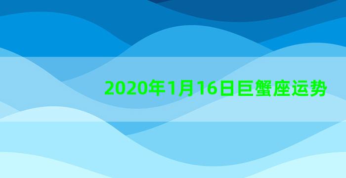 2020年1月16日巨蟹座运势