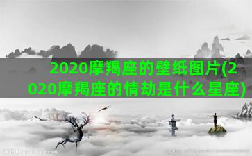 2020摩羯座的壁纸图片(2020摩羯座的情劫是什么星座)