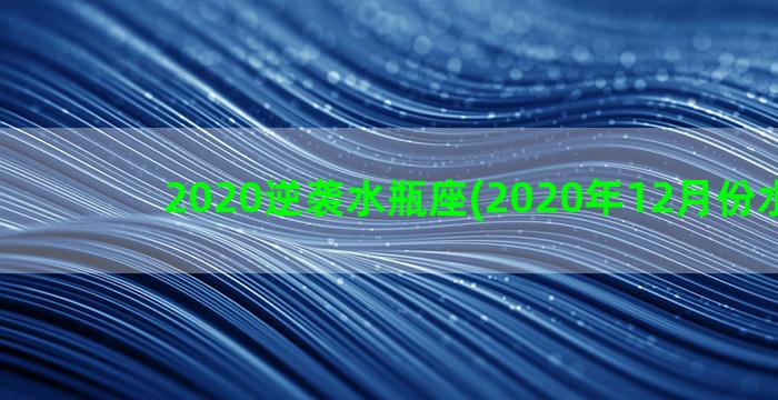 2020逆袭水瓶座(2020年12月份水瓶女)