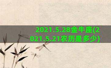 2021.5.28金牛座(2021.5.21农历是多少)