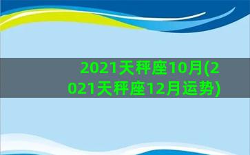 2021天秤座10月(2021天秤座12月运势)