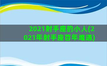 2021射手座的小人(2021年射手座百年难遇)