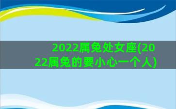 2022属兔处女座(2022属兔的要小心一个人)