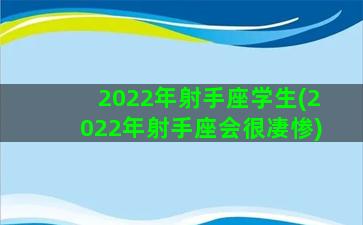 2022年射手座学生(2022年射手座会很凄惨)