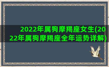 2022年属狗摩羯座女生(2022年属狗摩羯座全年运势详解)