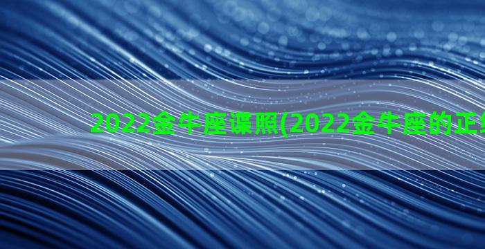 2022金牛座谍照(2022金牛座的正缘桃花)