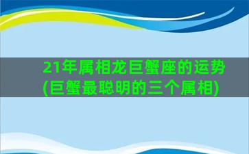 21年属相龙巨蟹座的运势(巨蟹最聪明的三个属相)