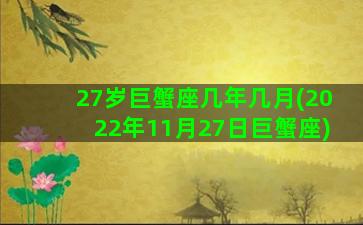 27岁巨蟹座几年几月(2022年11月27日巨蟹座)