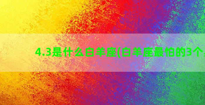 4.3是什么白羊座(白羊座最怕的3个星座)