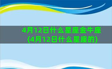 4月12日什么星座金牛座(4月12日什么星座的)