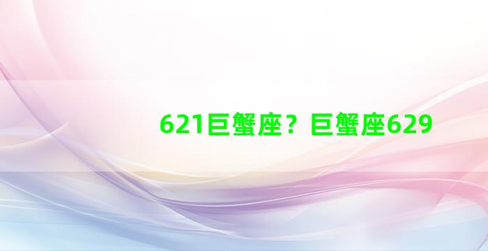 621巨蟹座？巨蟹座629