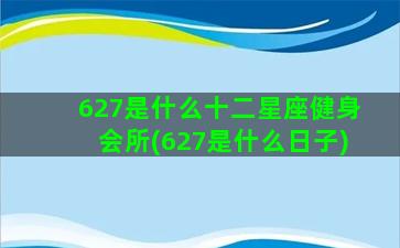 627是什么十二星座健身会所(627是什么日子)