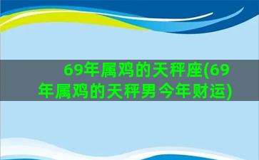 69年属鸡的天秤座(69年属鸡的天秤男今年财运)